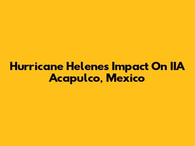 Hurricane Helene's Impact On IIA Acapulco, Mexico