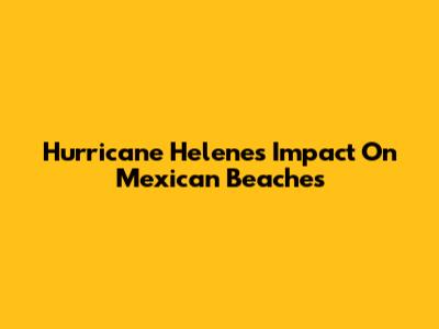 Hurricane Helene's Impact On Mexican Beaches