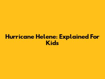 Hurricane Helene: Explained For Kids