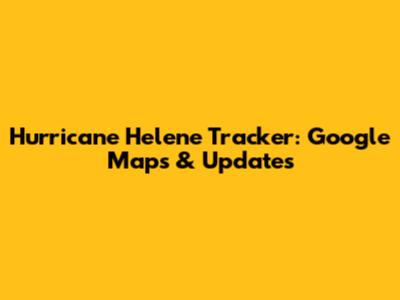 Hurricane Helene Tracker: Google Maps & Updates