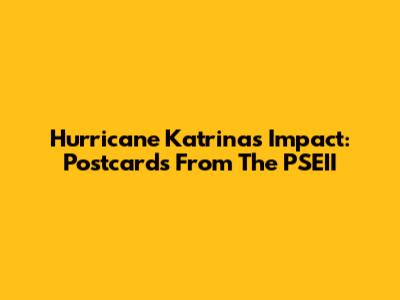 Hurricane Katrina's Impact: Postcards From The PSEII