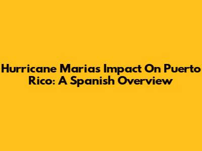 Hurricane Maria's Impact On Puerto Rico: A Spanish Overview