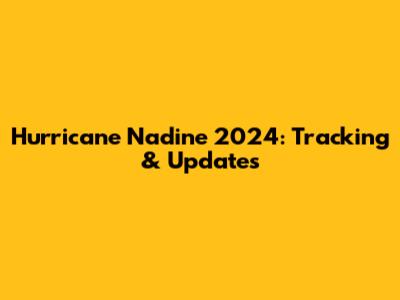 Hurricane Nadine 2024: Tracking & Updates
