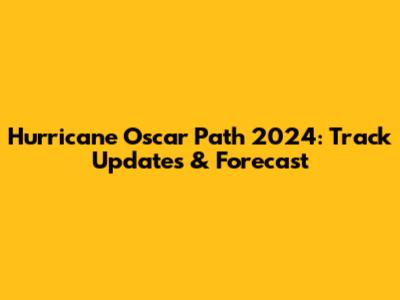 Hurricane Oscar Path 2024: Track Updates & Forecast