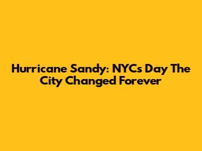 Hurricane Sandy: NYC's Day The City Changed Forever