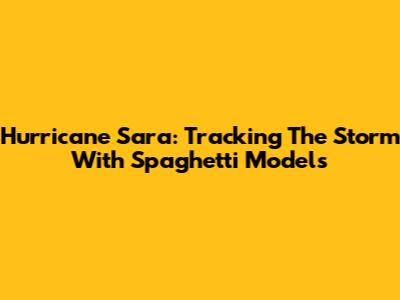 Hurricane Sara: Tracking The Storm With Spaghetti Models