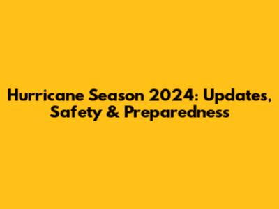Hurricane Season 2024: Updates, Safety & Preparedness