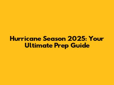 Hurricane Season 2025: Your Ultimate Prep Guide