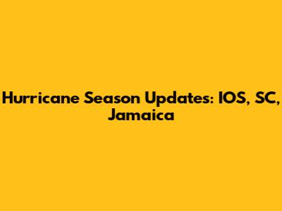 Hurricane Season Updates: IOS, SC, Jamaica
