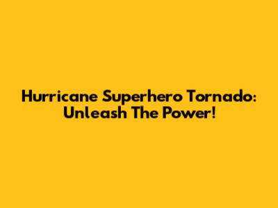 Hurricane Superhero Tornado: Unleash The Power!