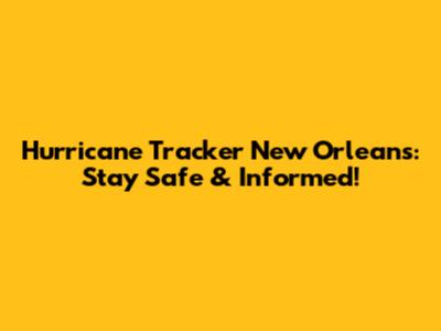 Hurricane Tracker New Orleans: Stay Safe & Informed!