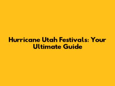 Hurricane Utah Festivals: Your Ultimate Guide