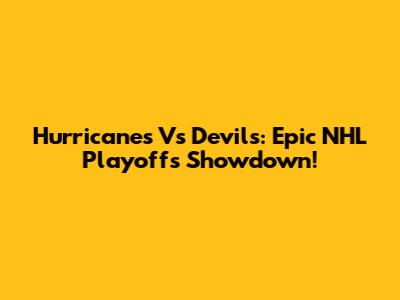 Hurricanes Vs Devils: Epic NHL Playoffs Showdown!