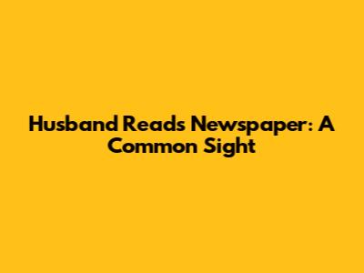 Husband Reads Newspaper: A Common Sight