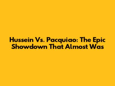 Hussein Vs. Pacquiao: The Epic Showdown That Almost Was