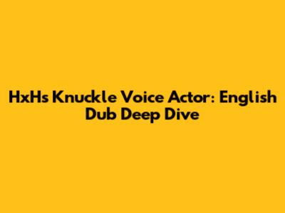 HxH's Knuckle Voice Actor: English Dub Deep Dive