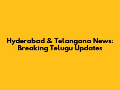 Hyderabad & Telangana News: Breaking Telugu Updates