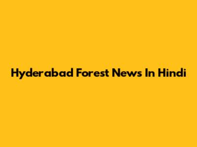 Hyderabad Forest News In Hindi