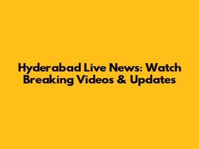 Hyderabad Live News: Watch Breaking Videos & Updates
