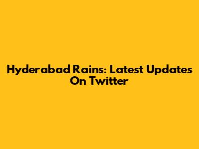Hyderabad Rains: Latest Updates On Twitter