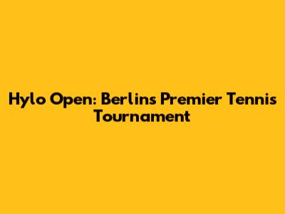 Hylo Open: Berlin's Premier Tennis Tournament