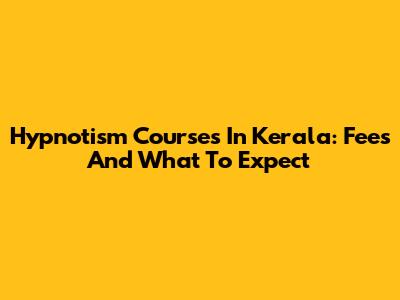 Hypnotism Courses In Kerala: Fees And What To Expect