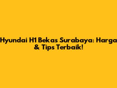 Hyundai H1 Bekas Surabaya: Harga & Tips Terbaik!