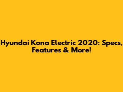 Hyundai Kona Electric 2020: Specs, Features & More!