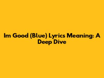 I'm Good (Blue) Lyrics Meaning: A Deep Dive