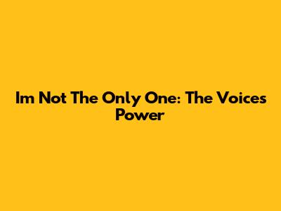 I'm Not The Only One: The Voice's Power