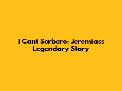 I Can't Serbero: Jeremias's Legendary Story