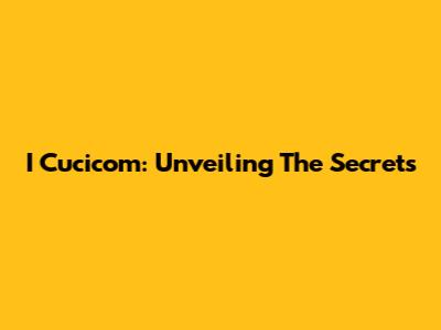 I Cucicom: Unveiling The Secrets