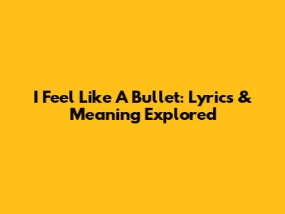 I Feel Like A Bullet: Lyrics & Meaning Explored