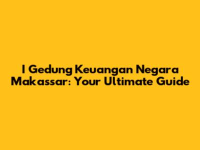 I Gedung Keuangan Negara Makassar: Your Ultimate Guide