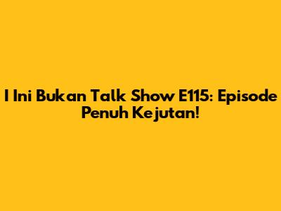I Ini Bukan Talk Show E115: Episode Penuh Kejutan!