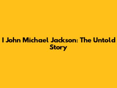 I John Michael Jackson: The Untold Story
