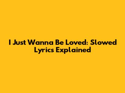 I Just Wanna Be Loved: Slowed Lyrics Explained