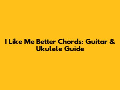 I Like Me Better Chords: Guitar & Ukulele Guide