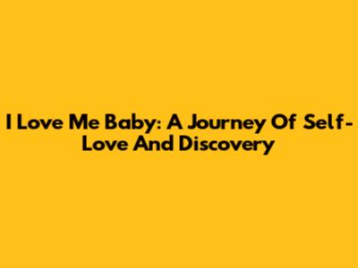 I Love Me Baby: A Journey Of Self-Love And Discovery