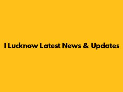 I Lucknow Latest News & Updates