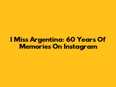 I Miss Argentina: 60 Years Of Memories On Instagram