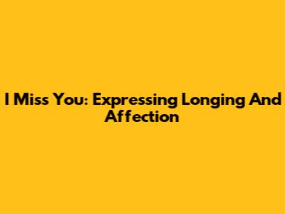 I Miss You: Expressing Longing And Affection