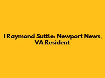 I Raymond Suttle: Newport News, VA Resident
