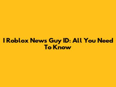 I Roblox News Guy ID: All You Need To Know