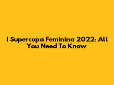 I Supercopa Feminina 2022: All You Need To Know