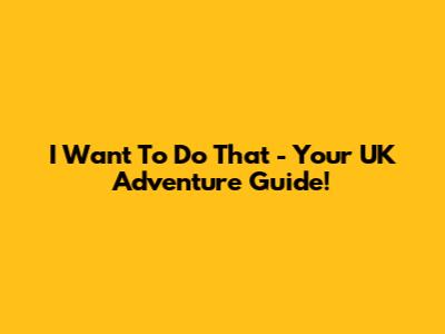 I Want To Do That - Your UK Adventure Guide!