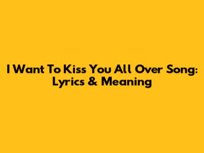 I Want To Kiss You All Over Song: Lyrics & Meaning