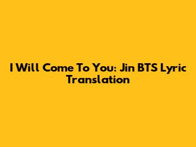 I Will Come To You: Jin BTS Lyric Translation