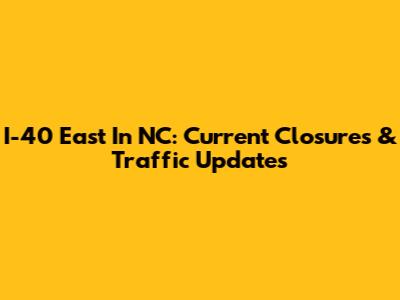 I-40 East In NC: Current Closures & Traffic Updates