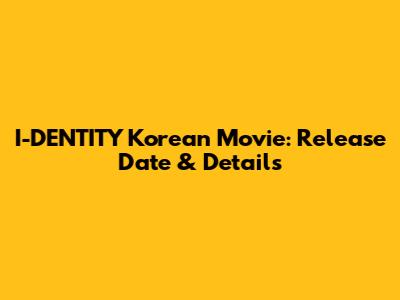 I-DENTITY Korean Movie: Release Date & Details